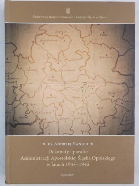 Hanich Andrzej - Dekanaty i parafie Administracji Apostolskiej Śląska Opolskiego w latach 1945-1946