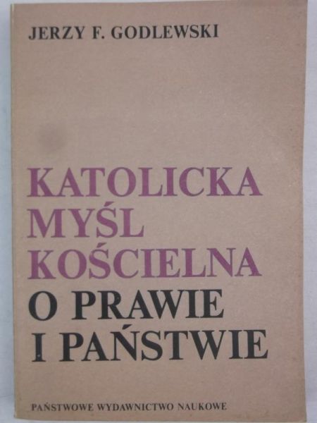 Godlewski Jerzy F. - Katolicka myśl kościelna o prawie i państwie
