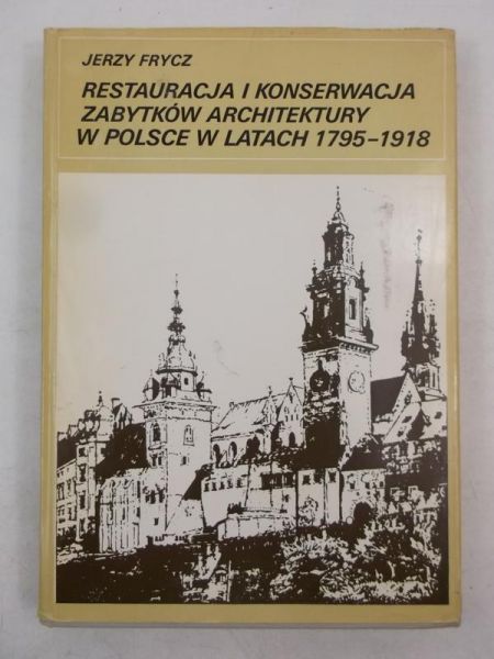Frycz Jerzy - Restauracja i konserwacja zabytków architektury w Polsce w latach 1795-1918