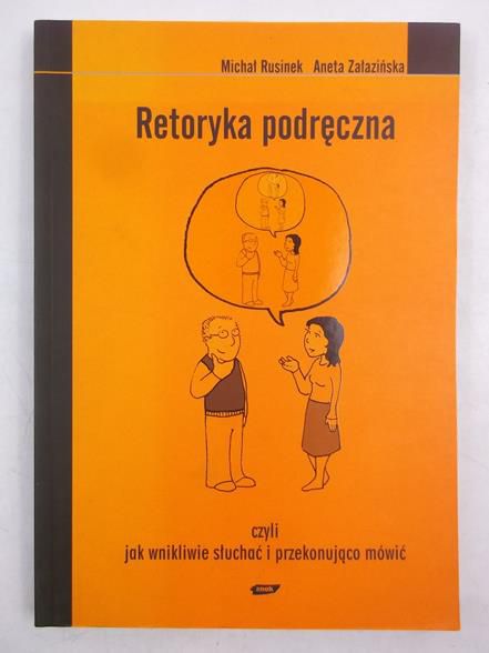 Rusinek Michał, Załazińska Aneta - Retoryka podręczna czyli jak wnikliwie słuchać i przekonująco mówić