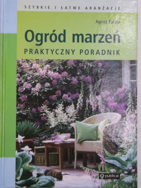 Pahler Agnes - Ogród marzeń, praktyczny poradnik