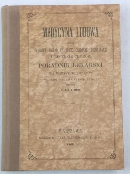 . - Medycyna ludowa, czyli treściwy pogląd na środki ochronne, poznawanie i leczenie chorób, reprint z 1860 r.