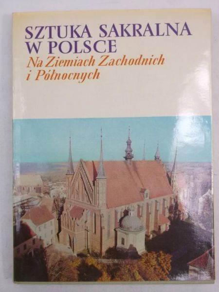 Dobrzeniecki Tadeusz (opr.) - Sztuka sakralna w Polsce na ziemiach zachodnich i północnych