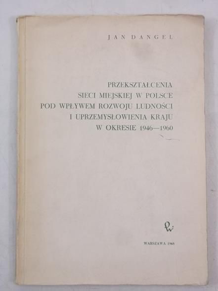 Dangel Jan - Przekształcenia sieci miejskiej w Polsce pod wpływem rozwoju ludności i uprzemysłowienia kraju w okresie 1946-1960