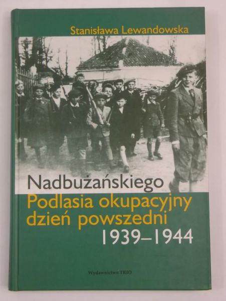 Lewandowska Stanisława - Nadbużańskiego Podlasia okupacyjny dzień powszedni 1939-1944