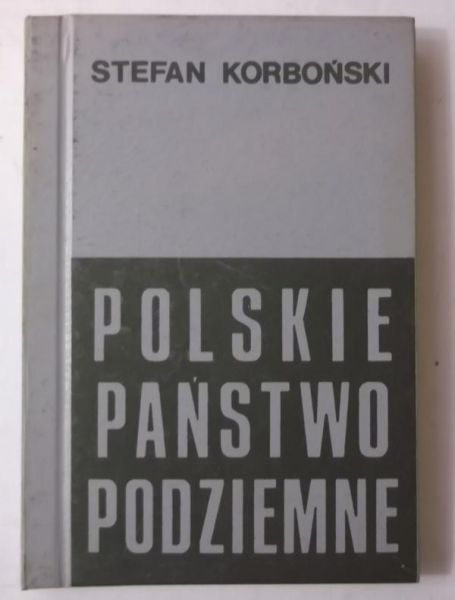 Polskie państwo podziemne. Przewodnik po Podziemiu z lat 1939 - 1945