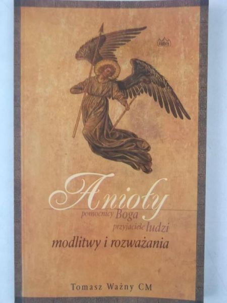 Anioły. Pomocnicy Boga, przyjaciele ludzi