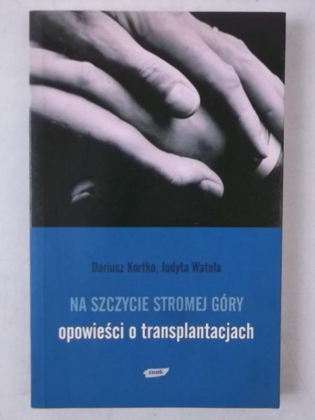 Kortko Dariusz - Na szczycie stromej góry. Opowieści o transplantacjach