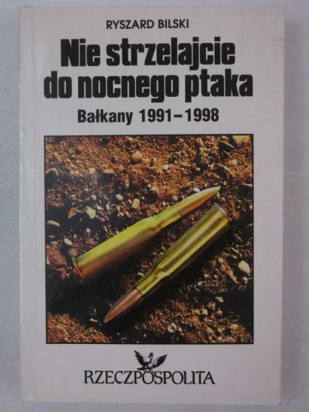 Bilski Ryszard - Nie strzelajcie do nocnego ptaka. Bałkany 1991 - 1998
