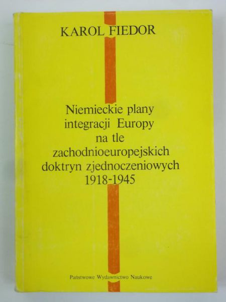 Fiedor Karol - Niemieckie plany integracji Europy na tle zachodnioeuropejskich doktryn zjednoczeniowych 1918-1945