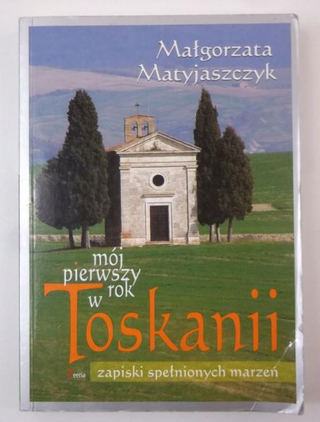 Matyjaszczyk Małgorzata - Mój pierwszy rok w Toskanii. Zapiski spełnionych marzeń