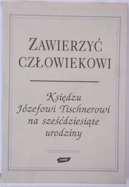 Zawierzyć człowiekowi. Księdzu Józefowi Tischnerowi na sześćdziesiąte urodziny
