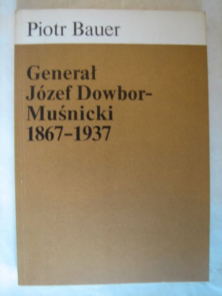 Bauer Piotr - Generał Józef Dowbor-Muśnicki 1867-1937