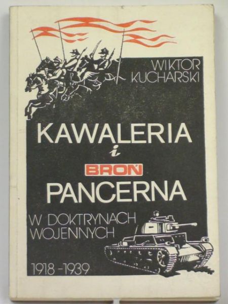 Kucharski Wiktor - Kawaleria i broń pancerna w doktrynach wojennych 1918-1939