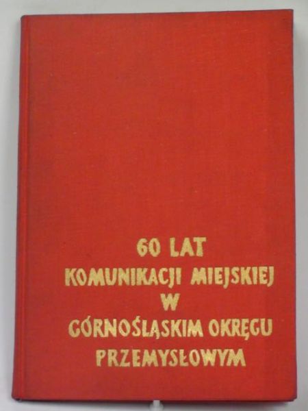 Galus Józef T. (opr.) - 60 lat komunikacji miejskiej w Górnośląskim Okręgu Przemysłowym