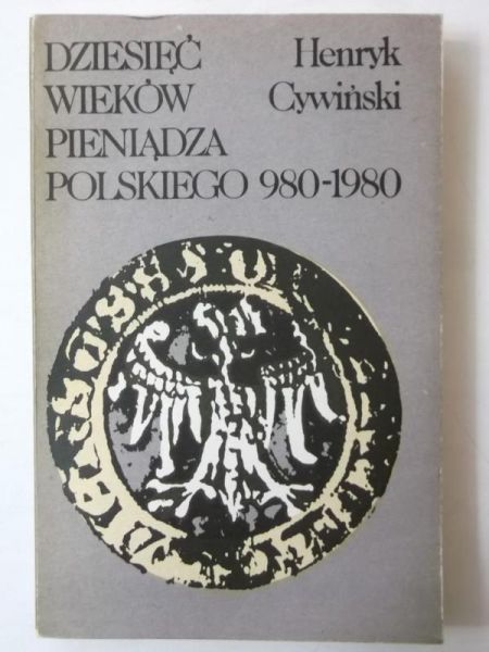 Cywiński Henryk - Dziesięć wieków pieniądza polskiego 980-1980
