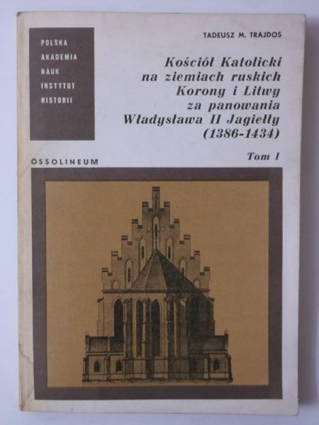 Kościół Katolicki na ziemiach ruskich Korony i Litwy za panowania Władysława II Jagiełły 1386-1434, Tom I