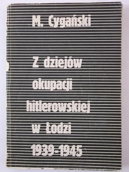 Cygański M. - Z dziejów okupacji hitlerowskiej w Łodzi 1939 - 1945