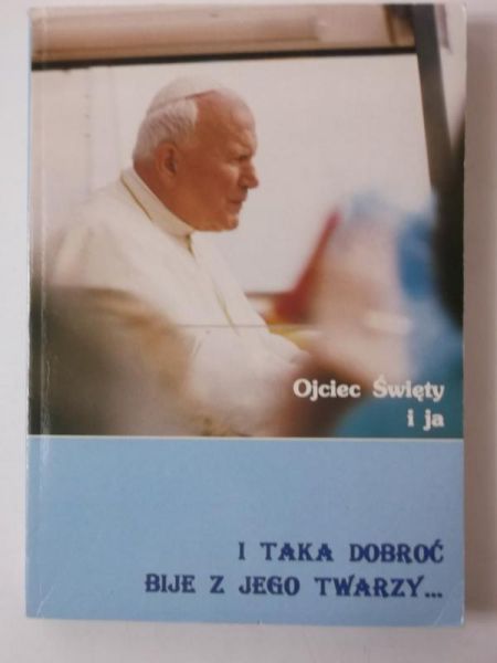 I taka dobroć bije z jego twarzy… Ojciec Święty i ja
