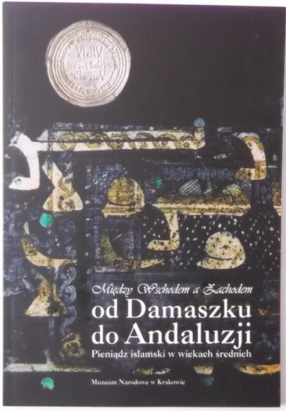 Między Wschodem a Zachodem. Od Damaszku do Andaluzji. Pieniądz islamski w wiekach średnich