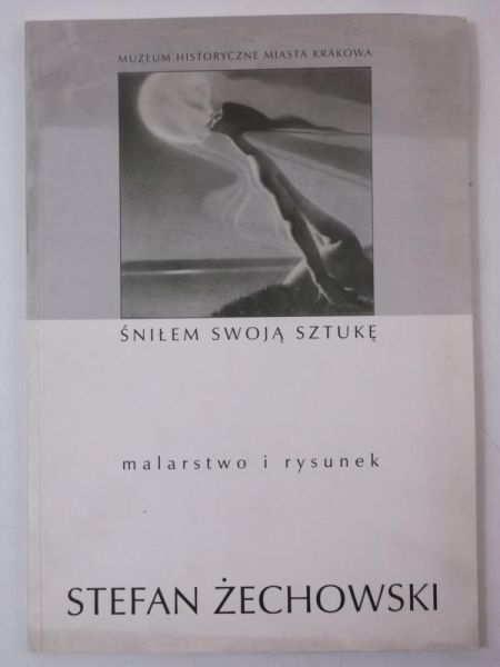 Śniłem swoją sztukę. Malarstwo i rysunek Stefana Żechowskiego