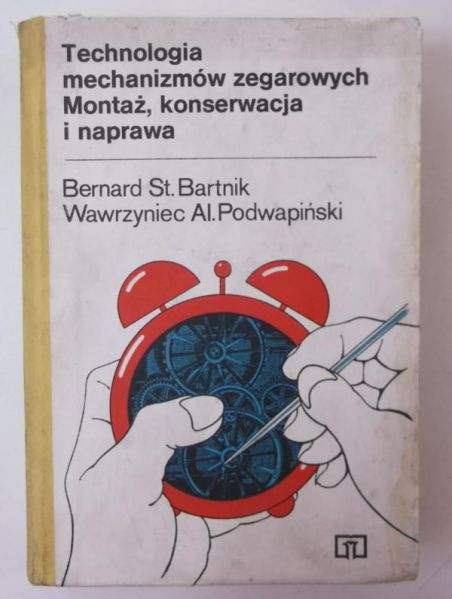 Bartnik Bernard St. - Technologia mechanizmów zegarowych. Montaż, konserwacja i naprawa