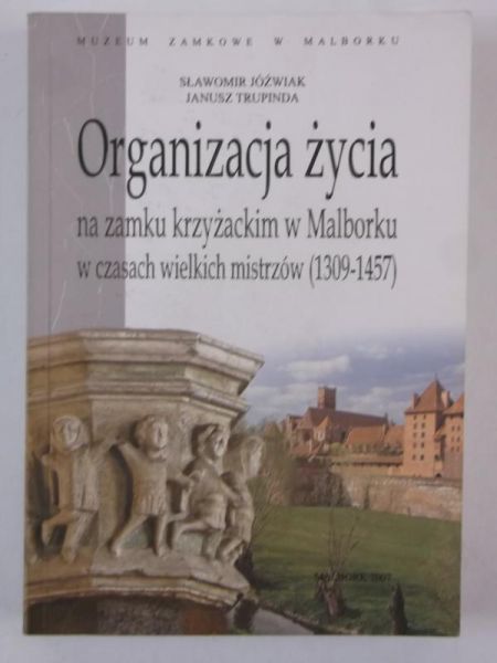 Jóźwiak Sławomir - Organizacja życia na zamku krzyżackim w Malborku w czasach wielkich mistrzów