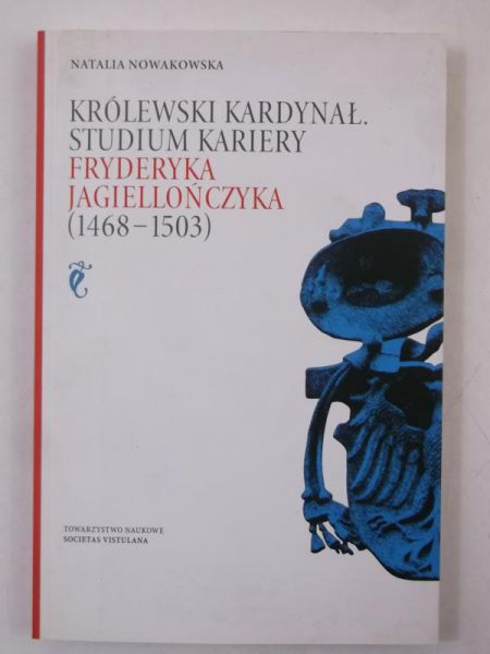 Królewski  kardynał. Studium kariery Fryderyka Jagiellończyka (1468-1503)