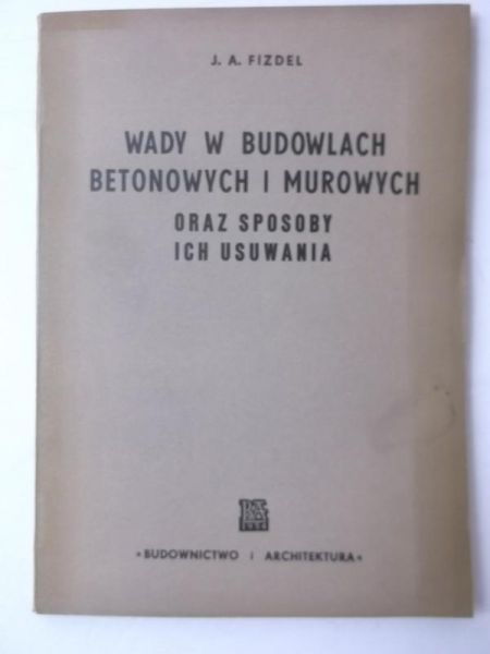 Fizdel J.A. - Wady w budowlach betonowych i murowych oraz sposoby ich usuwania
