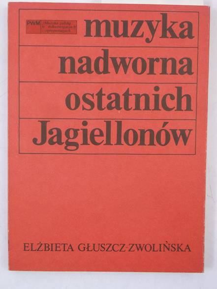 Głuszcz-Zwolińska Elżbieta - Muzyka nadworna ostatnich Jagiellonów