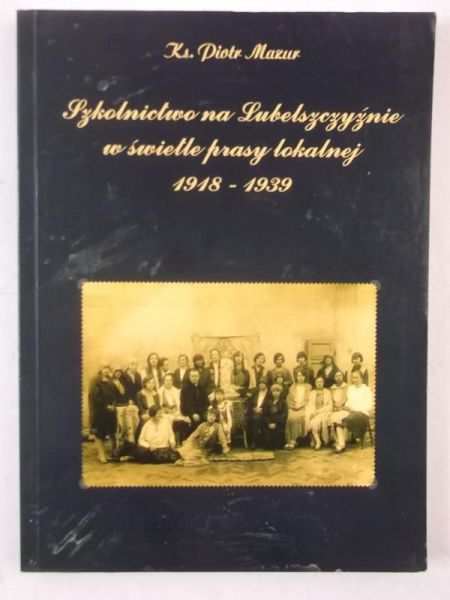 Mazur Piotr - Szkolnictwo na Lubelszczyźnie w świetle prasy lokalnej 1918-1939