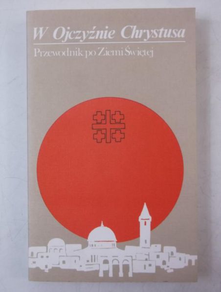 W Ojczyźnie Chrystusa. Przewodnik po Ziemi Świętej