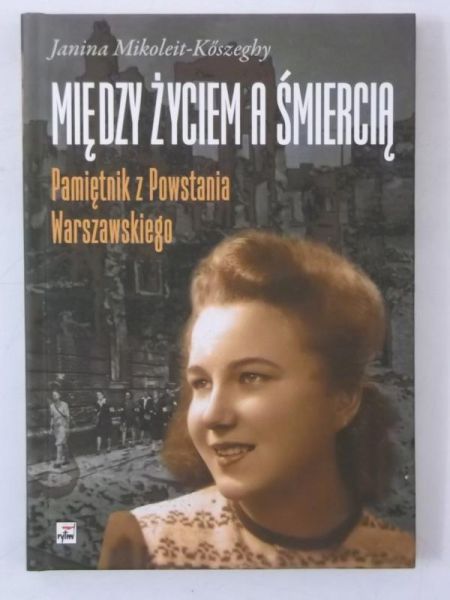 Mikoleit-Koszeghy  - Między życiem a śmiercią. Pamiętnik z Powstania Warszawskiego