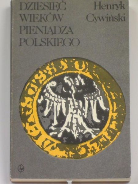 Cywiński Henryk - Dziesięć wieków pieniądza polskiego