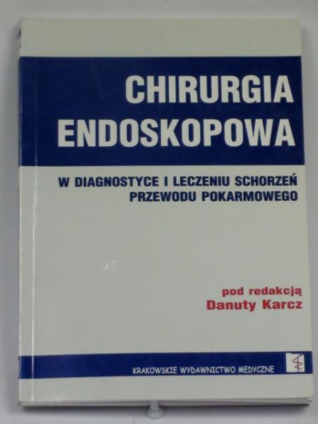Karcz Danuta (red.) - Chirurgia endoskopowa w diagnostyce i leczeniu schorzeń przewodu pokarmowego