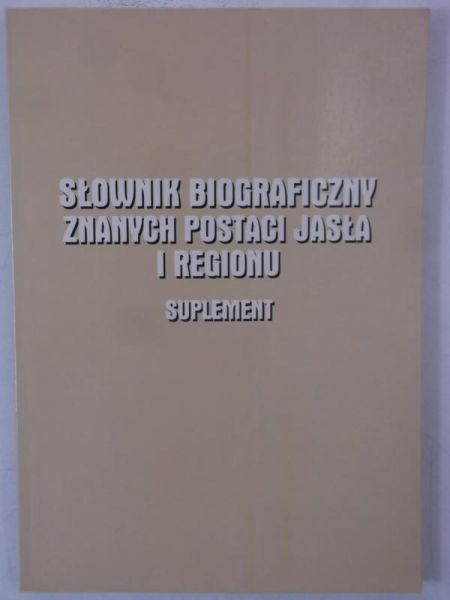 Słownik biograficzny znanych postaci Jasła i regionu - Suplement