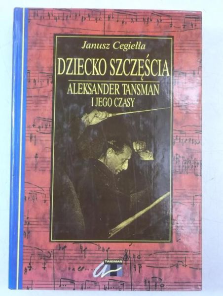 Dziecko szczęścia. Aleksander Tansman i jego czasy, tom II