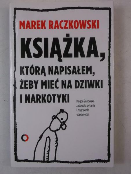 Raczkowski Marek - Książka, którą napisałem, żeby mieć na dziwki i narkotyki