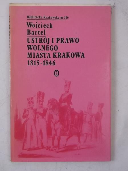 Bartel Wojciech - Ustrój i prawo wolnego miasta Krakowa 1815-1846