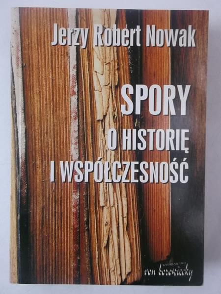 Nowak Jerzy Robert - Spory o historię i współczesność