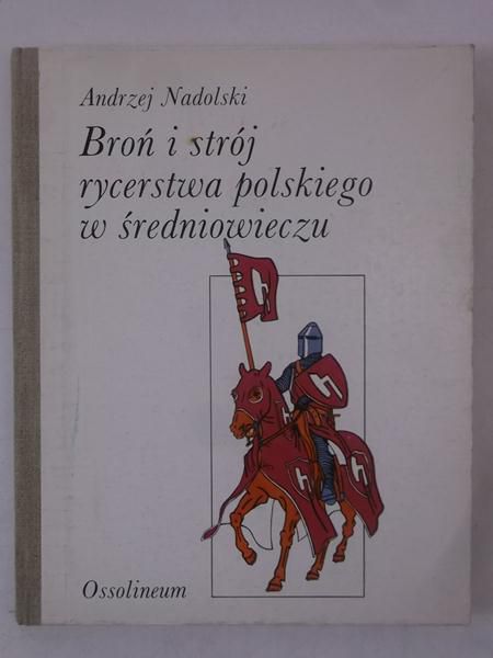 Nadolski Andrzej - Broń i strój rycerstwa polskiego w średniowieczu