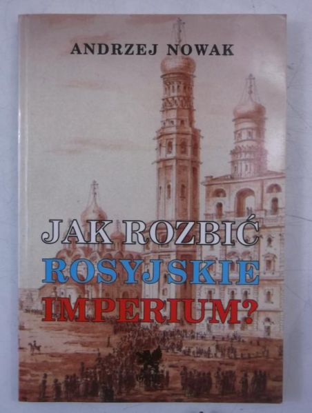 Nowak Andrzej - Jak rozbić rosyjskie imperium?