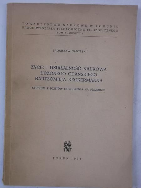Nadolski Bronisław - Życie i działalność naukowa uczonego gdańskiego Bartłomieja Keckermanna