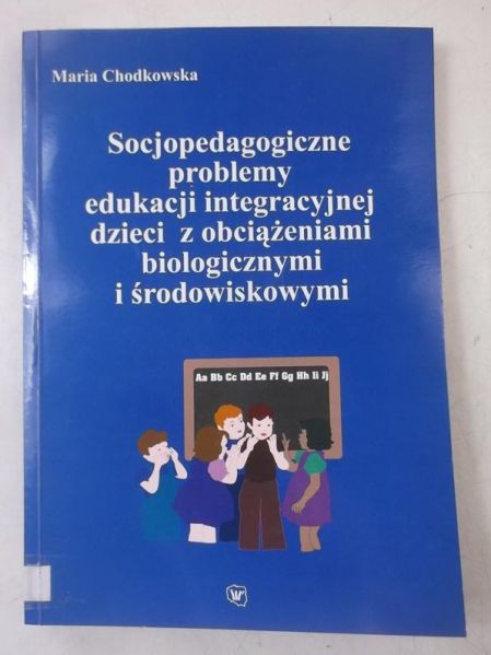 Chodkowska Maria - Socjopedagogiczne problemy edukacji integracyjnej dzieci z obciążeniem biologicznym i środowiskowym