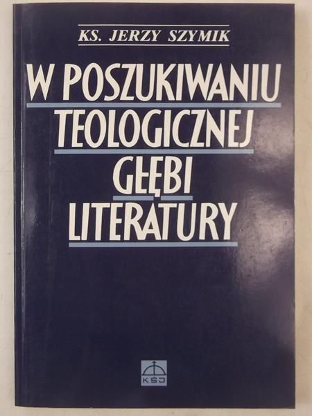 Szymik Jerzy - W poszukiwaniu teologicznej głębi literatury