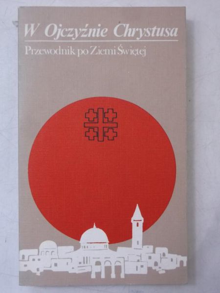 W Ojczyźnie Chrystusa. Przewodnik po Ziemi Świętej