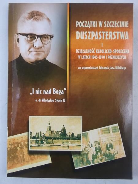 Początki w Szczecinie duszpasterstwa i działalność katolicko- społeczna w latach 1945- 1970 i późniejszych