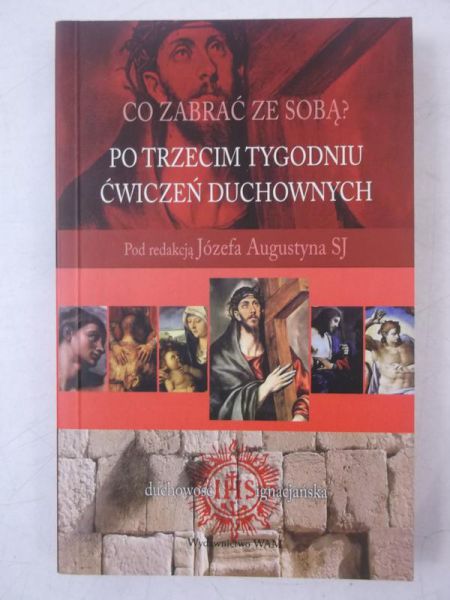 Augustyn Józef (red.)  - Co zabrać ze sobą po trzecim tygodniu ćwiczeń duchowych
