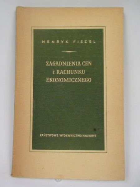 Fiszel Henryk - Zagadnienia cen i rachunku ekonomicznego w gospodarce socjalistycznej