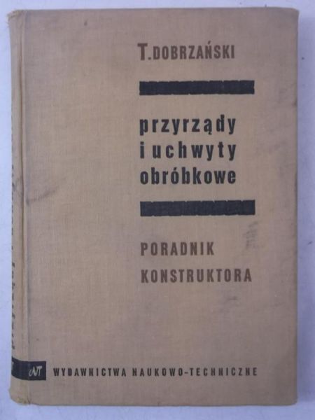 Dobrzański Tadeusz - Przyrządy i uchwyty obróbkowe. Poradnik konstruktora